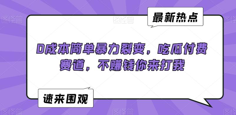 0成本简单暴力裂变，吃瓜付费赛道，不赚钱你来打我【揭秘】-我爱自学网