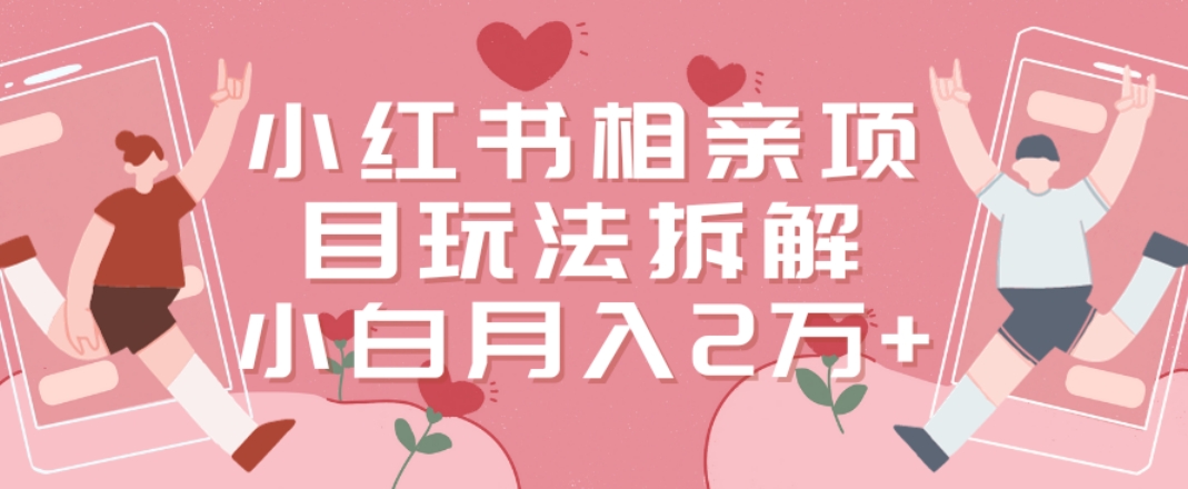 小红书相亲项目玩法拆解，有人通过这个副业项目做到了月收入2万多【揭秘】-我爱自学网