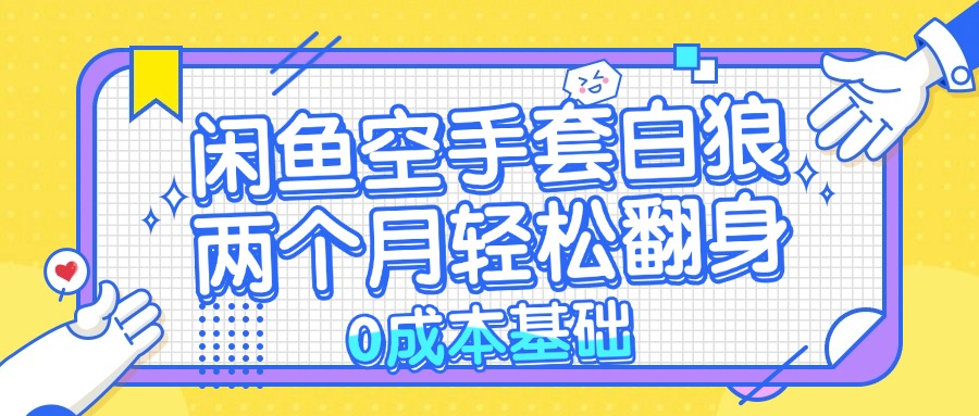闲鱼空手套白狼 0成本基础，简单易上手项目 两个月轻松翻身           …-我爱自学网