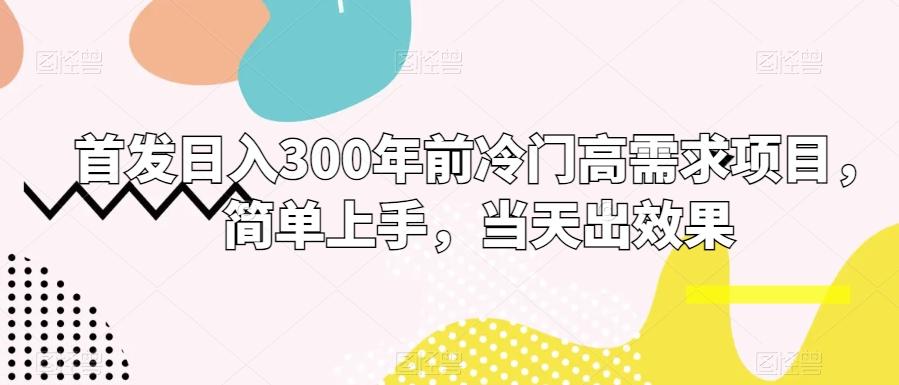 首发日入300年前冷门高需求项目，简单上手，当天出效果-我爱自学网
