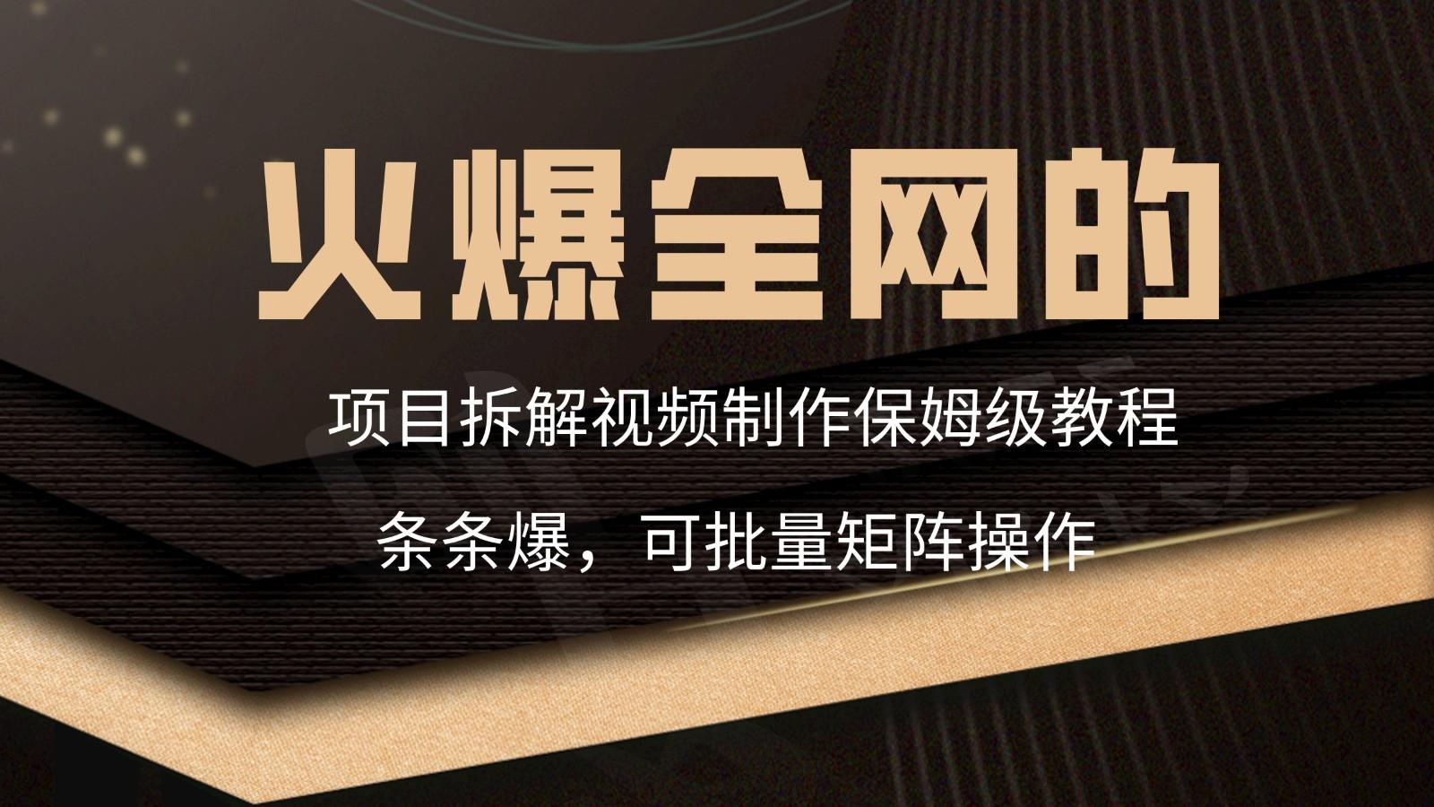 火爆全网的项目拆解类视频如何制作，条条爆，保姆级教程-我爱自学网