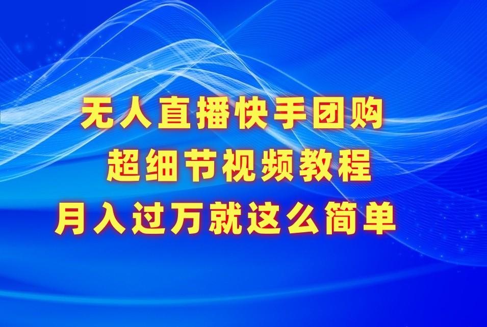 无人直播快手团购超细节视频教程，赢在细节月入过万真不是梦！-我爱自学网