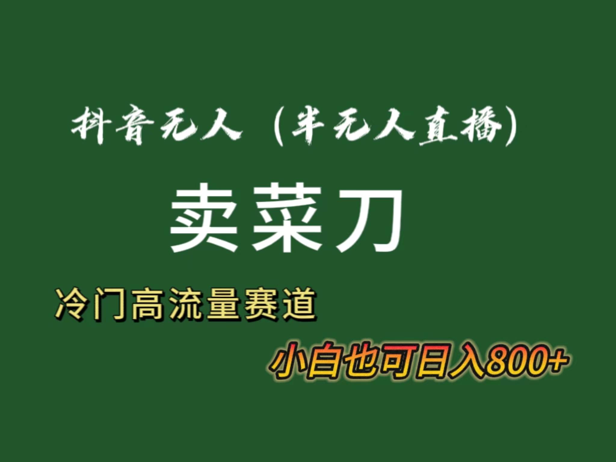 抖音无人(半无人)直播卖菜刀日入800+！冷门品流量大，全套教程+软件！-我爱自学网