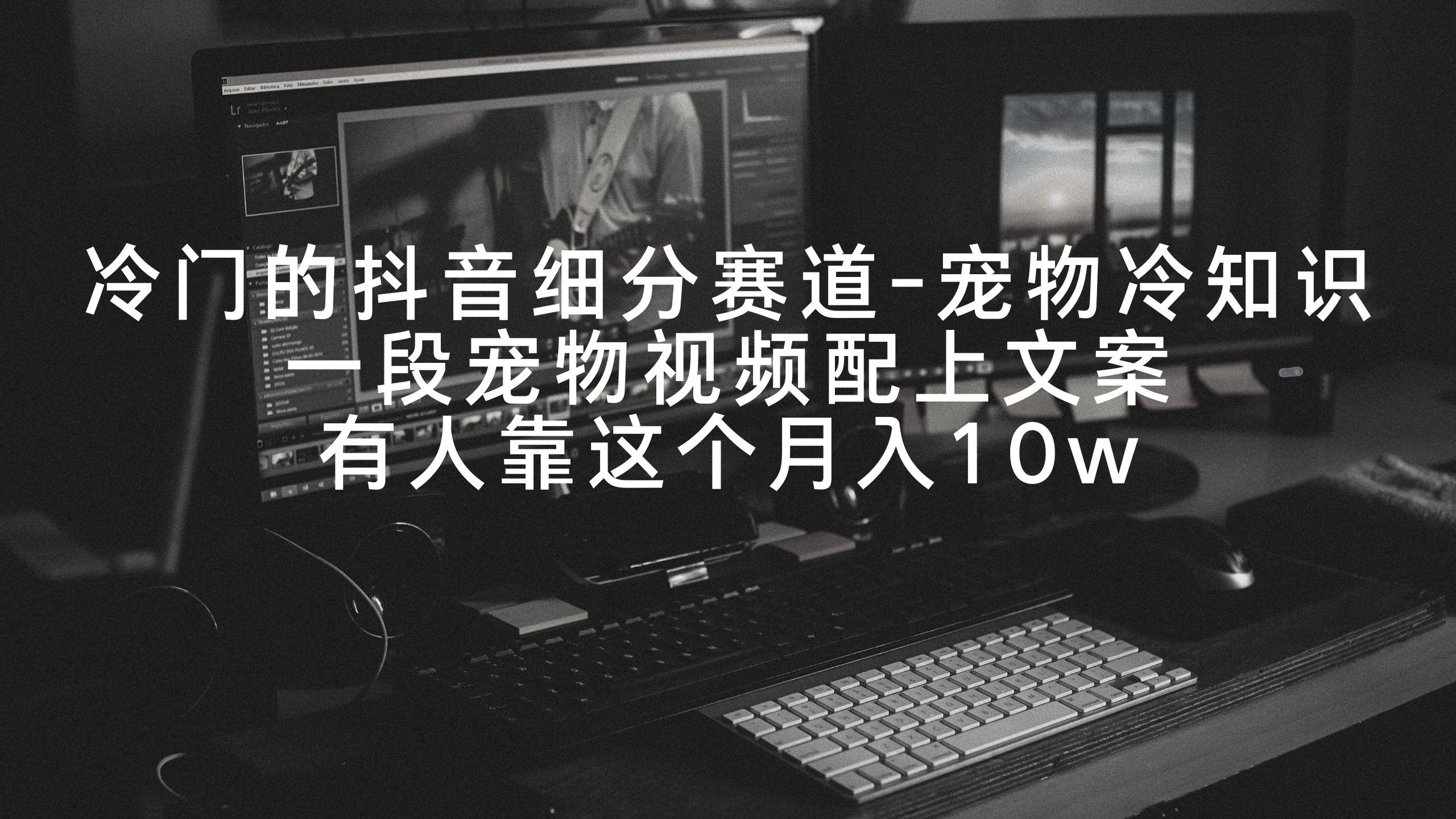 冷门的抖音细分赛道-宠物冷知识，一段宠物视频配上文案，有人靠这个月入10w-我爱自学网