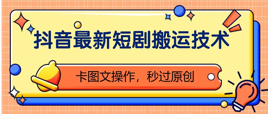 抖音最新短剧搬运技术，卡图文操作，秒过原创！-我爱自学网