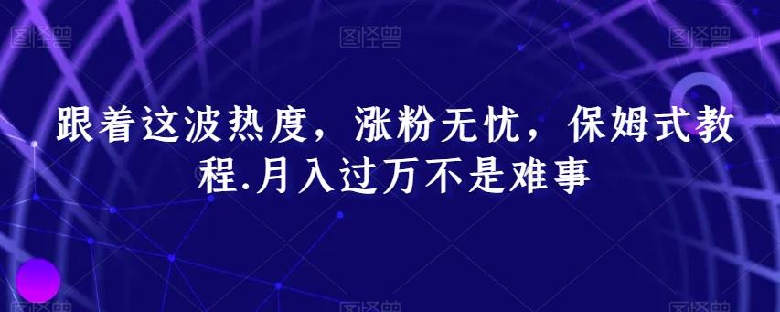 跟着这波热度，涨粉无忧，保姆式教程，月入过万不是难事【揭秘】-我爱自学网