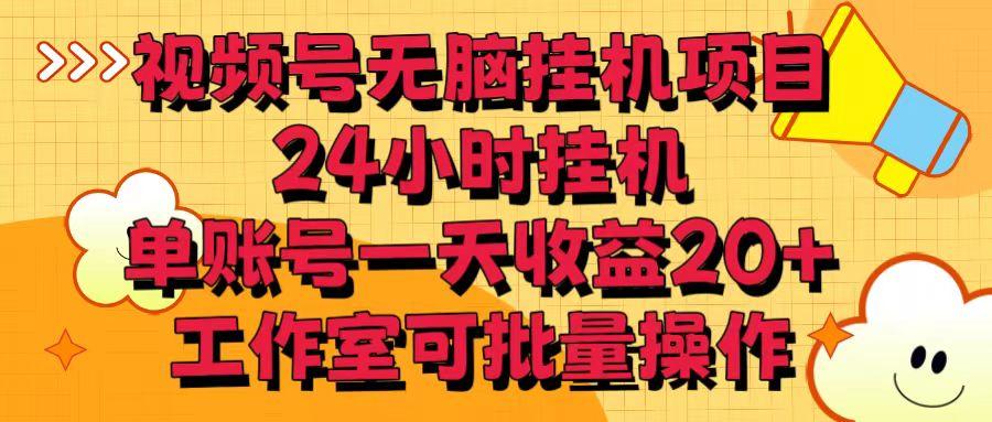 视频号无脑挂机项目，24小时挂机，单账号一天收益20＋，工作室可批量操作-我爱自学网