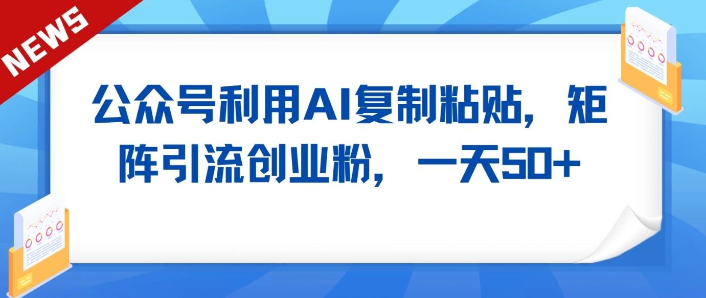 公众号利用AI工具复制粘贴矩阵引流创业粉，一天50+-我爱自学网