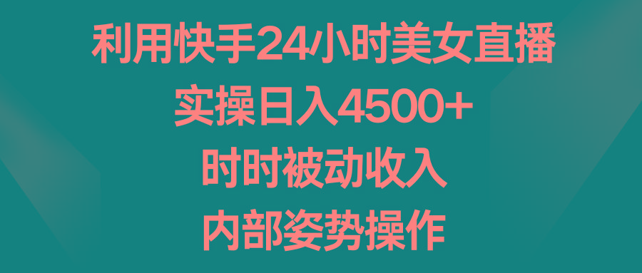 利用快手24小时美女直播，实操日入4500+，时时被动收入，内部姿势操作-我爱自学网