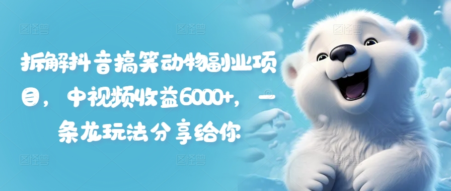 拆解抖音搞笑动物副业项目，中视频收益6000+，一条龙玩法分享给你-我爱自学网