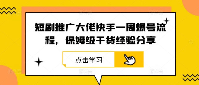 短剧推广大佬快手一周爆号流程，保姆级干货经验分享-我爱自学网
