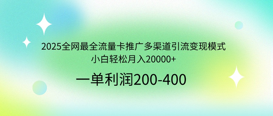 2025全网最全流量卡推广多渠道引流变现模式，小白轻松月入20000+-我爱自学网