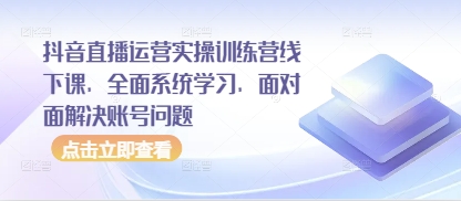 抖音直播运营实操训练营线下课，全面系统学习，面对面解决账号问题-我爱自学网