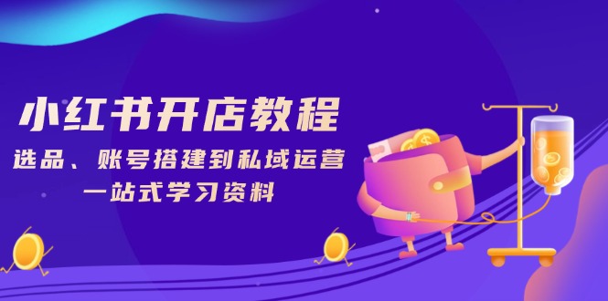 小红书开店教程，选品、账号搭建到私域运营，一站式学习资料-我爱自学网