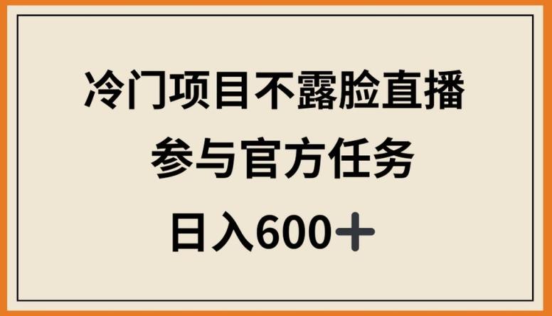冷门项目不露脸直播，参与官方任务，日入600+【揭秘】-我爱自学网