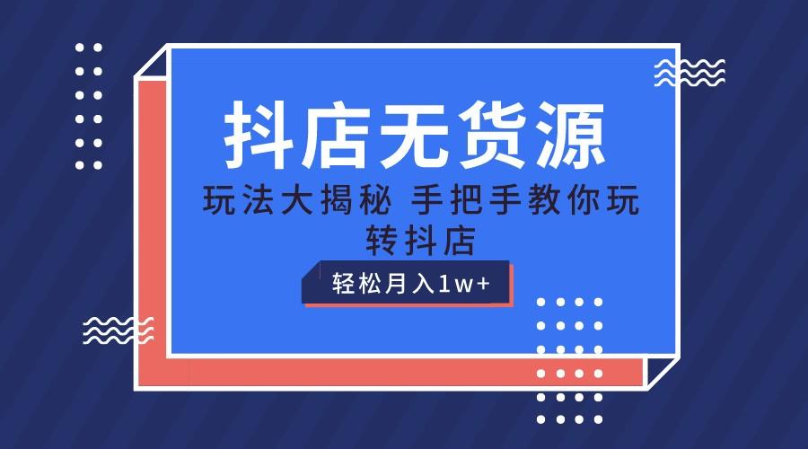 抖店无货源保姆级教程，手把手教你玩转抖店，轻松月入1W+-我爱自学网