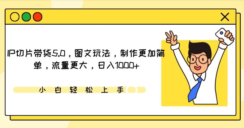 IP切片带货5.0，图文玩法，制作更加简单，流量更大，日入1000+【揭秘】-我爱自学网
