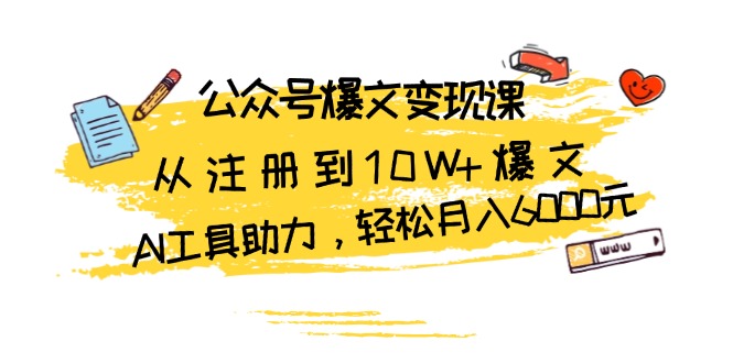 公众号爆文变现课：从注册到10W+爆文，AI工具助力，轻松月入6000元-我爱自学网