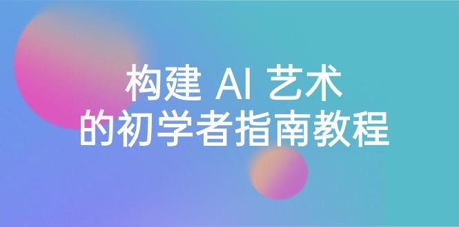 Stable Diffusion 101：构建 AI 艺术的初学者指南教程-16节课-中英字幕-我爱自学网
