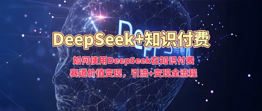 如何使用DeepSeek在知识付费赛道价值变现，引流+变现全流程-我爱自学网