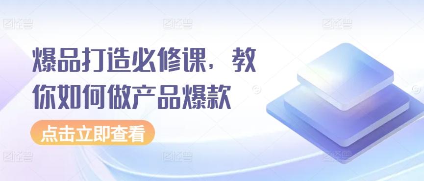 爆品打造必修课，教你如何做产品爆款-我爱自学网