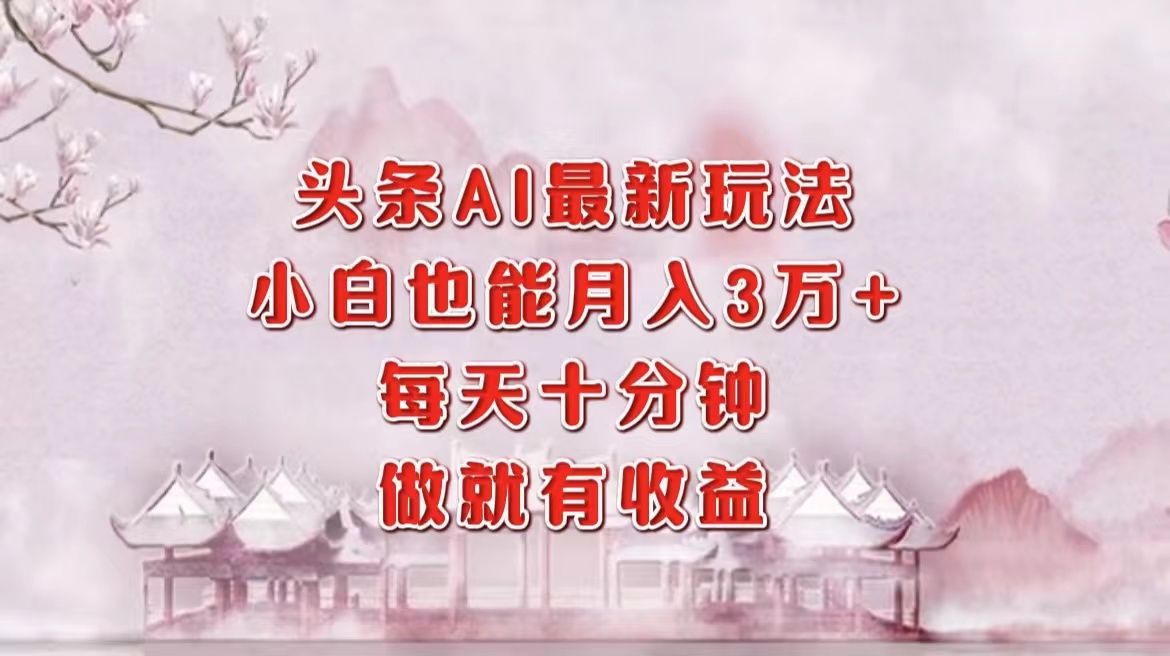 头条AI最新玩法，小白轻松月入三万＋，每天十分钟，做就有收益-我爱自学网