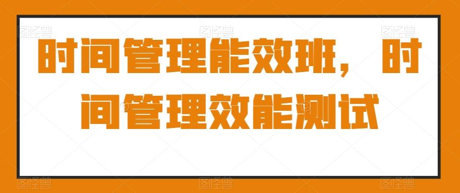 时间管理能效班，时间管理效能测试-我爱自学网