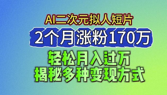 2024最新蓝海AI生成二次元拟人短片，2个月涨粉170万，揭秘多种变现方式【揭秘】-我爱自学网