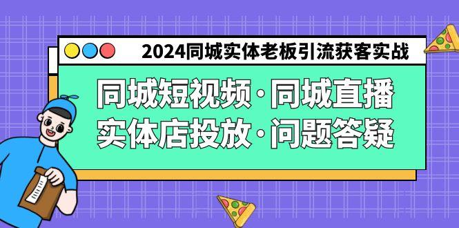 2024同城实体老板引流获客实操同城短视频·同城直播·实体店投放·问题答疑-我爱自学网