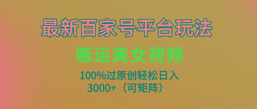 (9852期)最新百家号平台玩法，搬运美女视频100%过原创大揭秘，轻松日入3000+(可…-我爱自学网