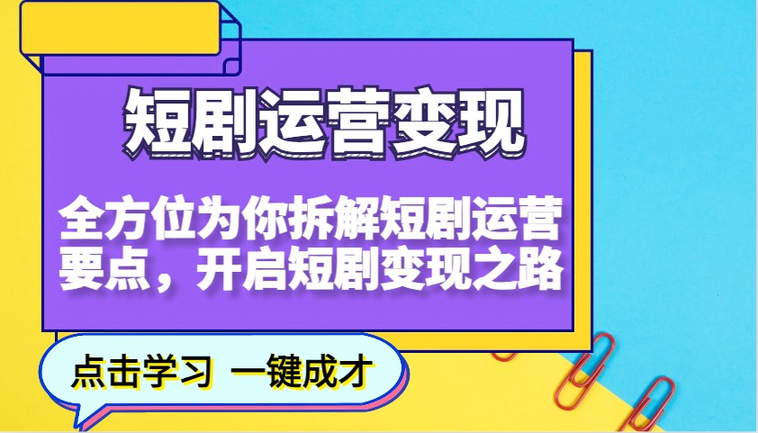 短剧运营变现，全方位为你拆解短剧运营要点，开启短剧变现之路-我爱自学网