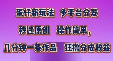 蛋仔新玩法，多平台分发，秒过原创，操作简单，几分钟一条作品，狂撸分成收益【揭秘】-我爱自学网