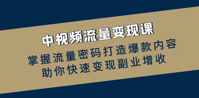中视频流量变现课：掌握流量密码打造爆款内容，助你快速变现副业增收-我爱自学网