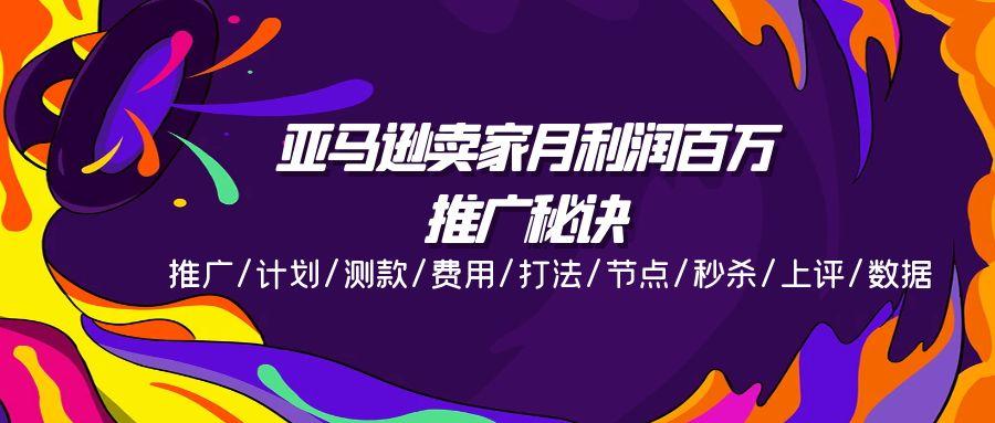 亚马逊卖家月利润百万的推广秘诀，推广/计划/测款/费用/打法/节点/秒杀…-我爱自学网