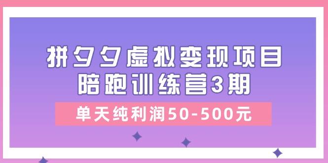 某收费培训《拼夕夕虚拟变现项目陪跑训练营3期》单天纯利润50-500元-我爱自学网