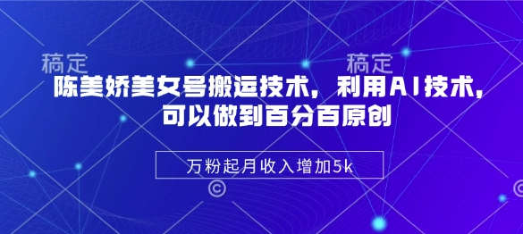 陈美娇美女号搬运技术，利用AI技术，可以做到百分百原创，万粉起月收入增加5k-我爱自学网