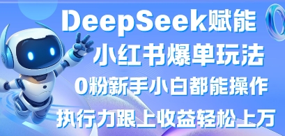 DeepSeek赋能小红书爆单玩法0粉新手小白都能操作，执行力跟上收益轻松上W，懒人勿做-我爱自学网