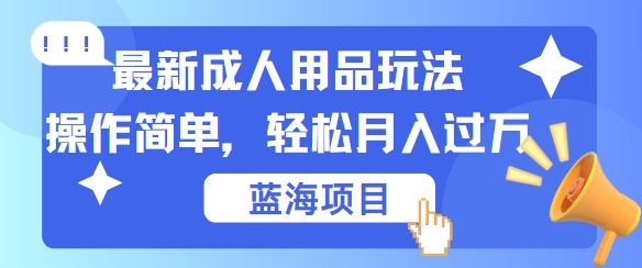 最新成人用品项目玩法，操作简单，动动手，轻松日入几张【揭秘】-我爱自学网
