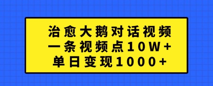 治愈大鹅对话视频，一条视频点赞 10W+，单日变现1k+【揭秘】-我爱自学网