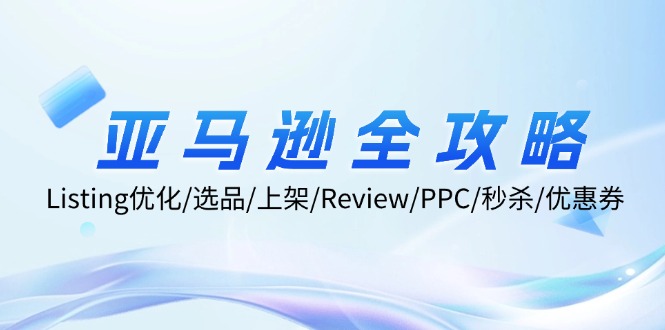 亚马逊全攻略：Listing优化/选品/上架/Review/PPC/秒杀/优惠券/无水印课-我爱自学网