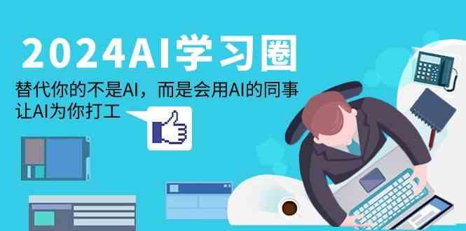 2024AI学习圈：替代你的不是AI，而是会用AI的同事，让AI为你打工-我爱自学网