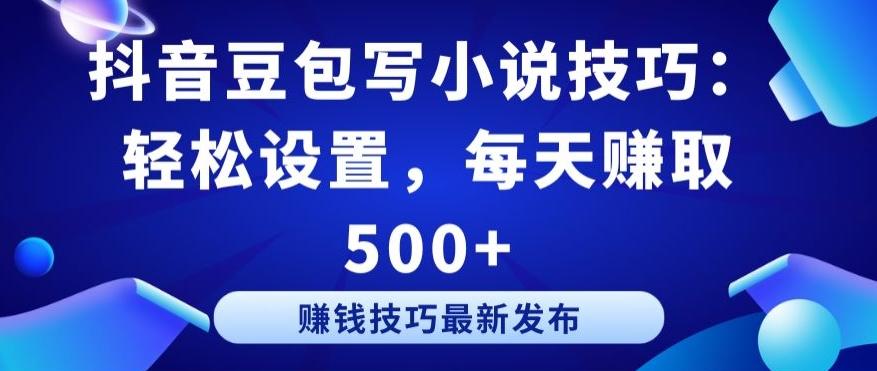 抖音豆包写小说技巧：轻松设置，每天赚取 500+【揭秘】-我爱自学网