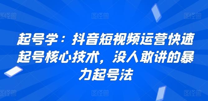 起号学：抖音短视频运营快速起号核心技术，没人敢讲的暴力起号法-我爱自学网