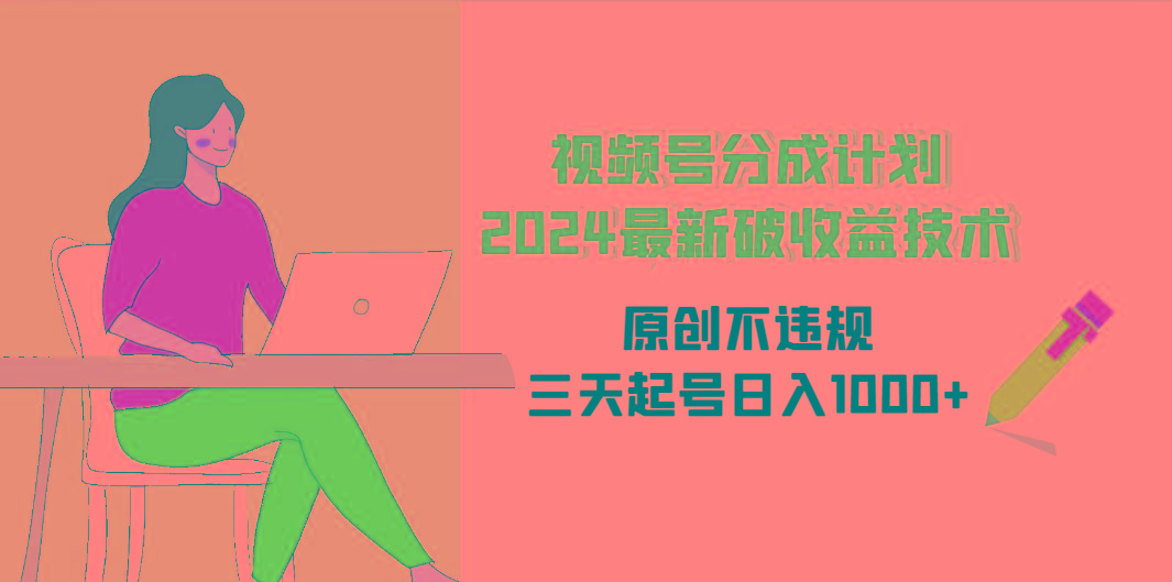 (9289期)视频号分成计划2024最新破收益技术，原创不违规，三天起号日入1000+-我爱自学网