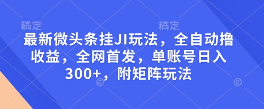 最新微头条挂JI玩法，全自动撸收益，全网首发，单账号日入300+，附矩阵玩法【揭秘】-我爱自学网