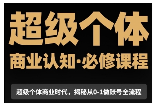 超级个体商业认知觉醒视频课，商业认知·必修课程揭秘从0-1账号全流程-我爱自学网