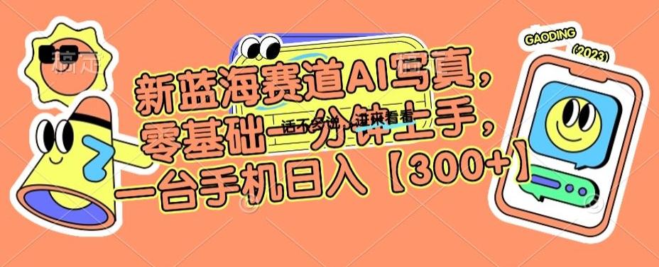 新蓝海赛道AI写真，零基础一分钟上手，一台手机日入300+【揭秘】-我爱自学网