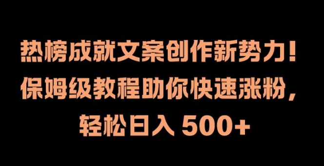 热榜成就文案创作新势力，保姆级教程助你快速涨粉，轻松日入 500+【揭秘】-我爱自学网