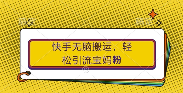 快手无脑搬运，轻松引流宝妈粉，纯小白轻松上手【揭秘】-我爱自学网