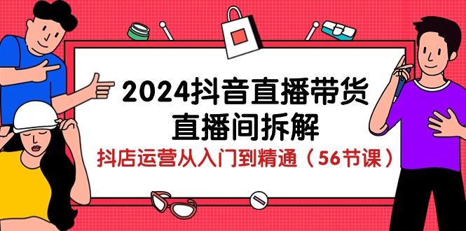 2024抖音直播带货-直播间拆解：抖店运营从入门到精通(56节课-我爱自学网